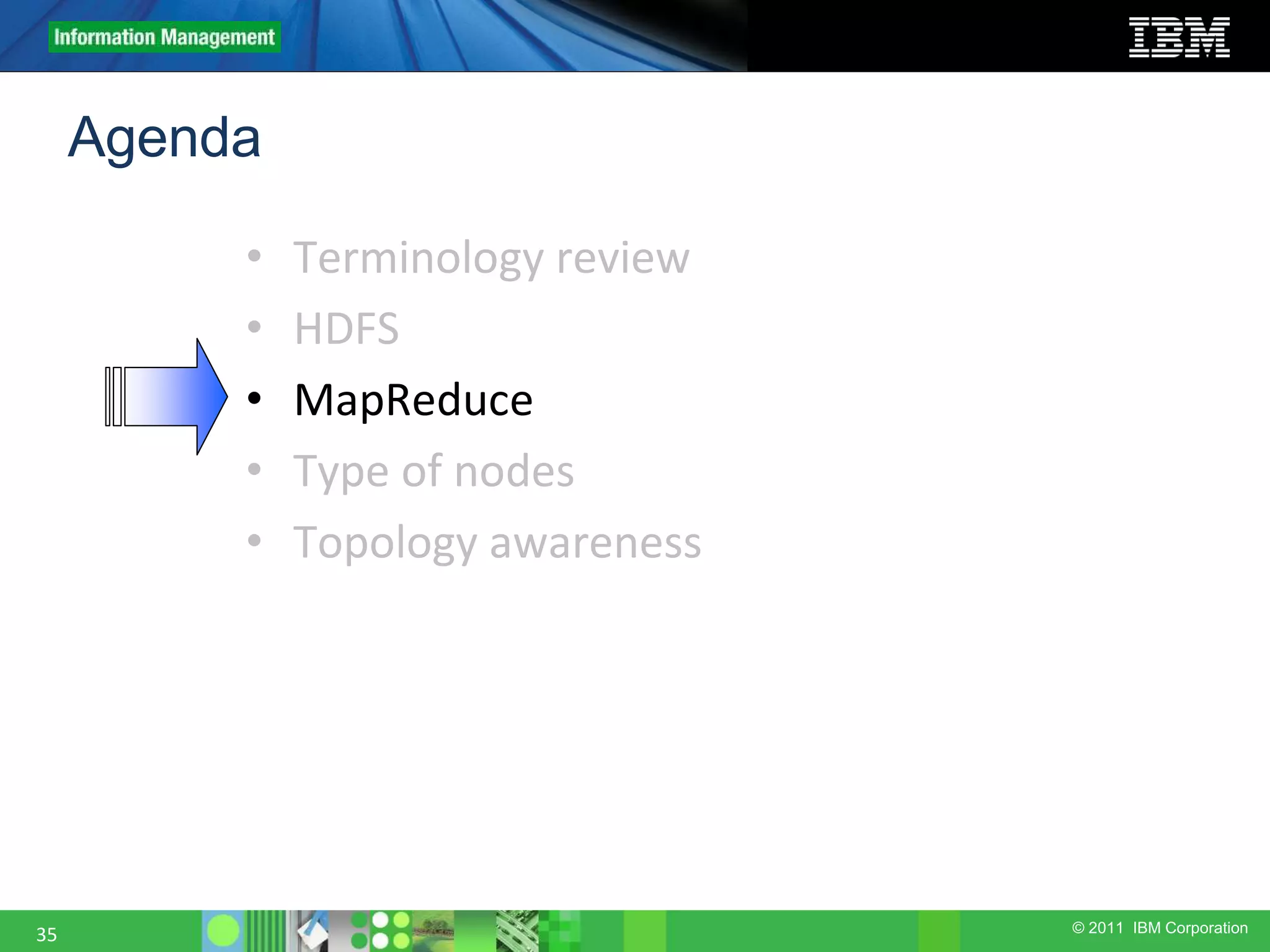 © 2011 IBM Corporation Agenda • Terminology review • HDFS • MapReduce • Type of nodes • Topology awareness 35 