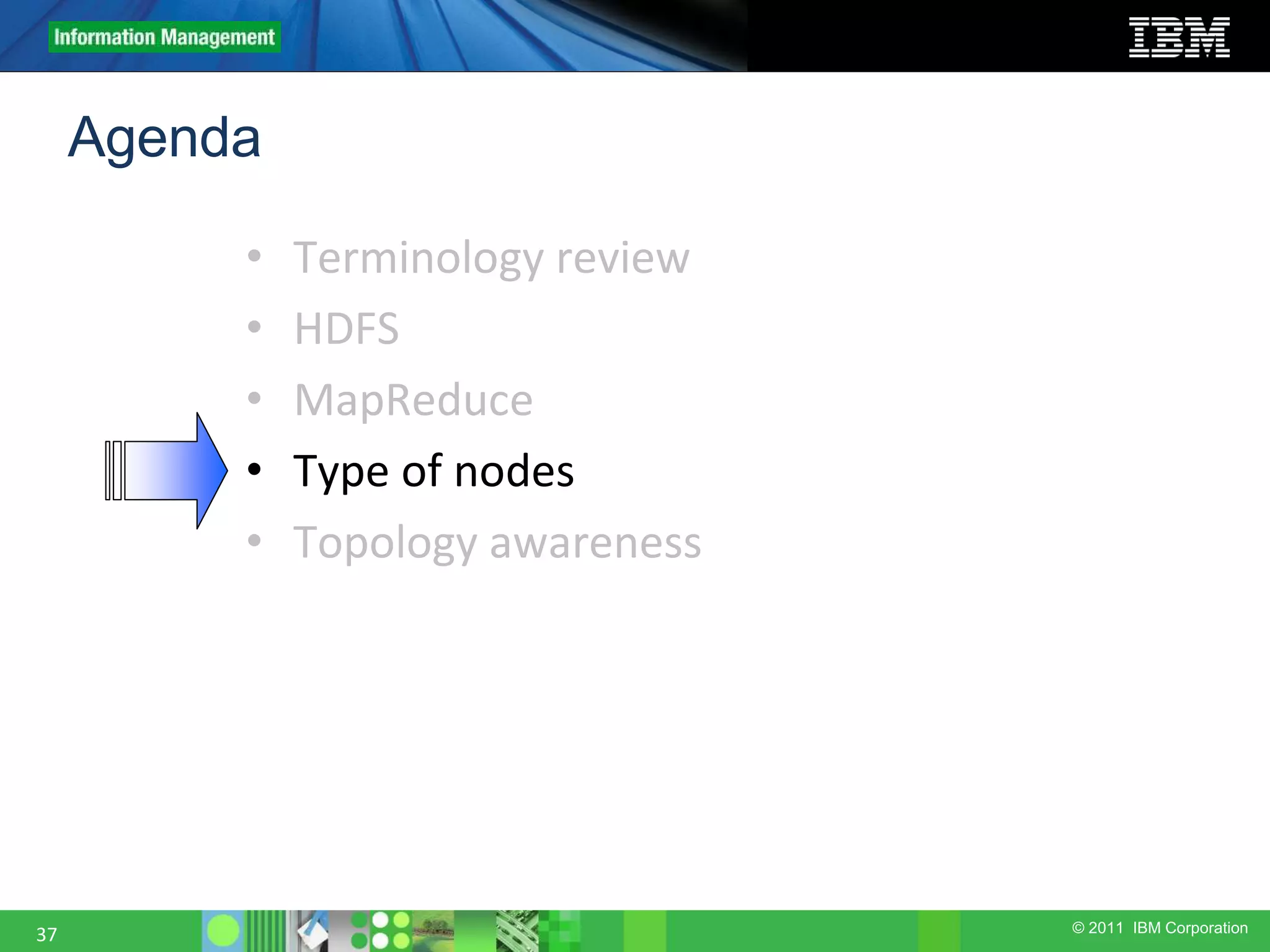 © 2011 IBM Corporation Agenda • Terminology review • HDFS • MapReduce • Type of nodes • Topology awareness 37 