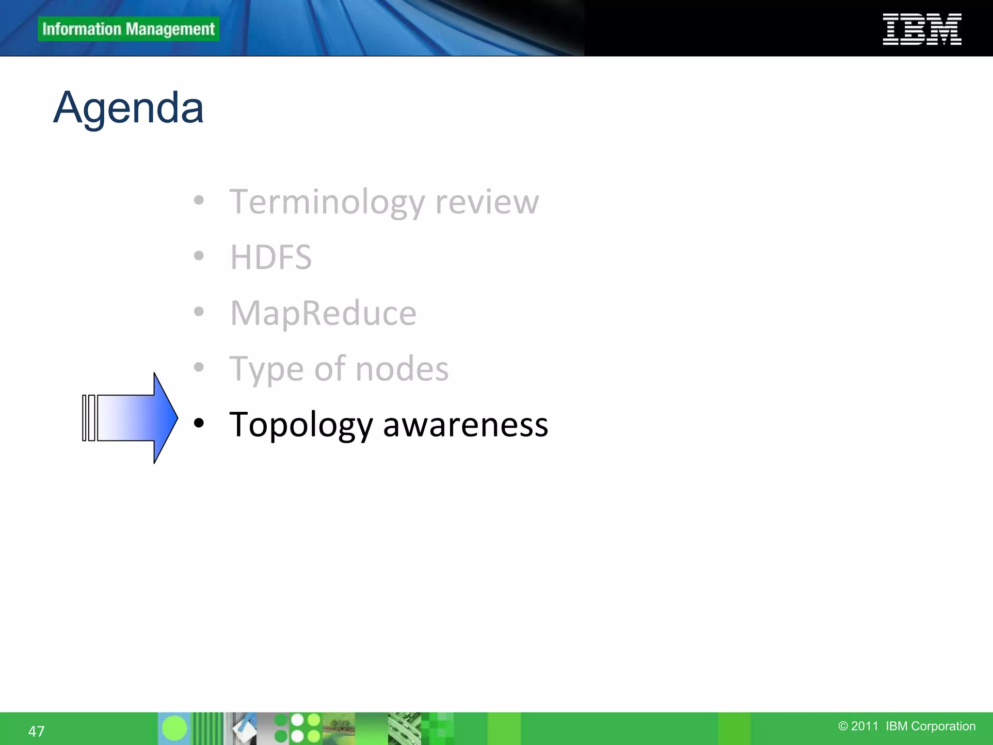 © 2011 IBM Corporation Agenda • Terminology review • HDFS • MapReduce • Type of nodes • Topology awareness 47 