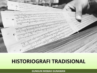 GUNGUN MISBAH GUNAWAN
HISTORIOGRAFI TRADISIONAL
 