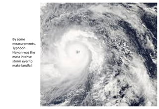 By some
measurements,
Typhoon
Haiyan was the
most intense
storm ever to
make landfall
JMUBanayag
 