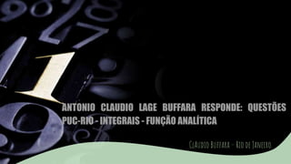 ANTONIO CLAUDIO LAGE BUFFARA RESPONDE: QUESTÕES
PUC-RIO - INTEGRAIS - FUNÇÃO ANALÍTICA
ClAudio Buffara – Rio de Janeiro
 