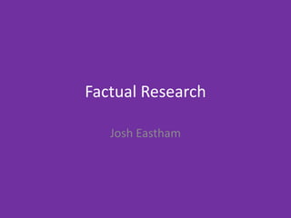 Factual Research
Josh Eastham
 