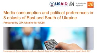 1© GfK April 27, 2017 | Media Poll
Media consumption and political preferences in
8 oblasts of East and South of Ukraine
Prepared by GfK Ukraine for UCBI
Inna Volosevych, Tetiana Kostiuchenko, Dmytro Savchuk. Social and Political Research Department, January-March 2017
 