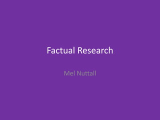 Factual Research
Mel Nuttall
 