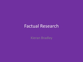 Factual Research
Kieran Bradley
 