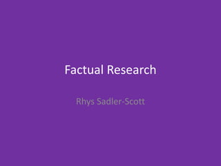Factual Research
Rhys Sadler-Scott
 