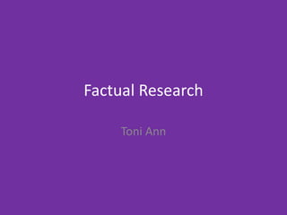 Factual Research
Toni Ann
 