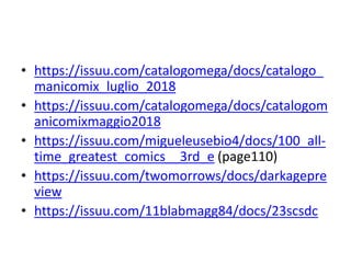 • https://issuu.com/catalogomega/docs/catalogo_
manicomix_luglio_2018
• https://issuu.com/catalogomega/docs/catalogom
anicomixmaggio2018
• https://issuu.com/migueleusebio4/docs/100_all-
time_greatest_comics__3rd_e (page110)
• https://issuu.com/twomorrows/docs/darkagepre
view
• https://issuu.com/11blabmagg84/docs/23scsdc
 