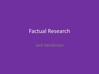 Factual Research
Jack Henderson
 