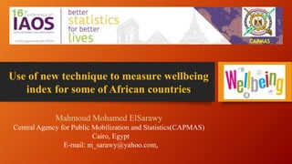 Use of new technique to measure wellbeing
index for some of African countries
Mahmoud Mohamed ElSarawy
Central Agency for Public Mobilization and Statistics(CAPMAS)
Cairo, Egypt
E-mail: m_sarawy@yahoo.com,
CAPMAS
 