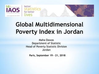 Paris, September 19 – 21, 2018
Global Multidimensional
Poverty Index in Jordan
Maha Dawas
Department of Statistic
Head of Poverty Statistic Division
Jordan
 
