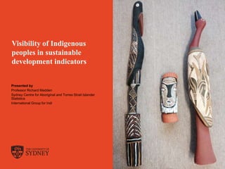 The University of Sydney Page 1
Visibility of Indigenous
peoples in sustainable
development indicators
Presented by
Professor Richard Madden
Sydney Centre for Aboriginal and Torres Strait Islander
Statistics
International Group for Indi
 