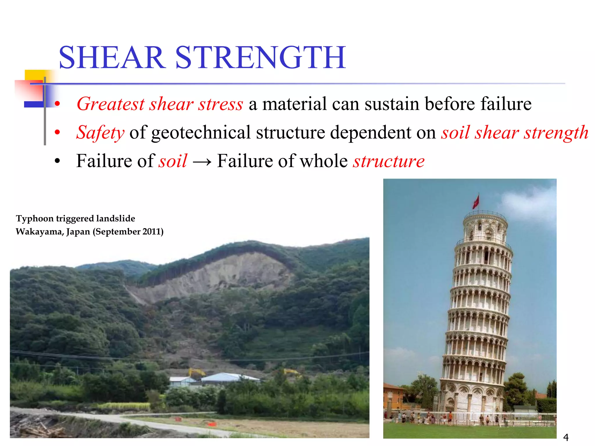 4
• Greatest shear stress a material can sustain before failure
• Safety of geotechnical structure dependent on soil shear strength
• Failure of soil → Failure of whole structure
SHEAR STRENGTH
Typhoon triggered landslide
Wakayama, Japan (September 2011)
 