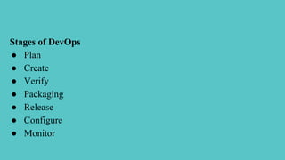 Stages of DevOps
● Plan
● Create
● Verify
● Packaging
● Release
● Configure
● Monitor
 