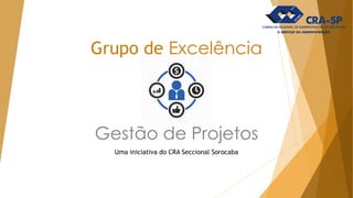 Grupo de Excelência
Gestão de Projetos
Uma iniciativa do CRA Seccional Sorocaba
 