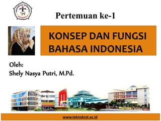 KONSEP DAN FUNGSI
BAHASA INDONESIA
Pertemuan ke-1
www.teknokrat.ac.id
Oleh:
Shely Nasya Putri, M.Pd.
 