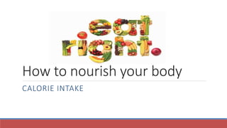How to nourish your body
CALORIE INTAKE
 