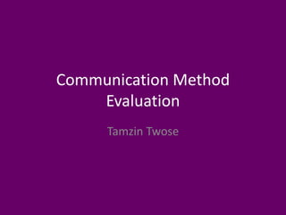 Communication Method
Evaluation
Tamzin Twose
 