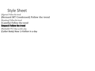 Style Sheet
(Algerian) Follow the trend
(Bernard MT Condensed) Follow the trend
(Broadway) Follow the trend
(Castella) Follow the trend
(Impact) Follow the trend
(Blackadder ITC) 1892-9 sold a day
(Calibri Body) Now 1.4 billion in a day
 