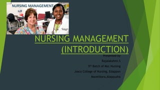 NURSING MANAGEMENT
(INTRODUCTION)Presented by
Rajalakshmi.S
5th Batch of Msc.Nursing
Josco College of Nursing, Edappon
Mavelikara,Alappuzha
 