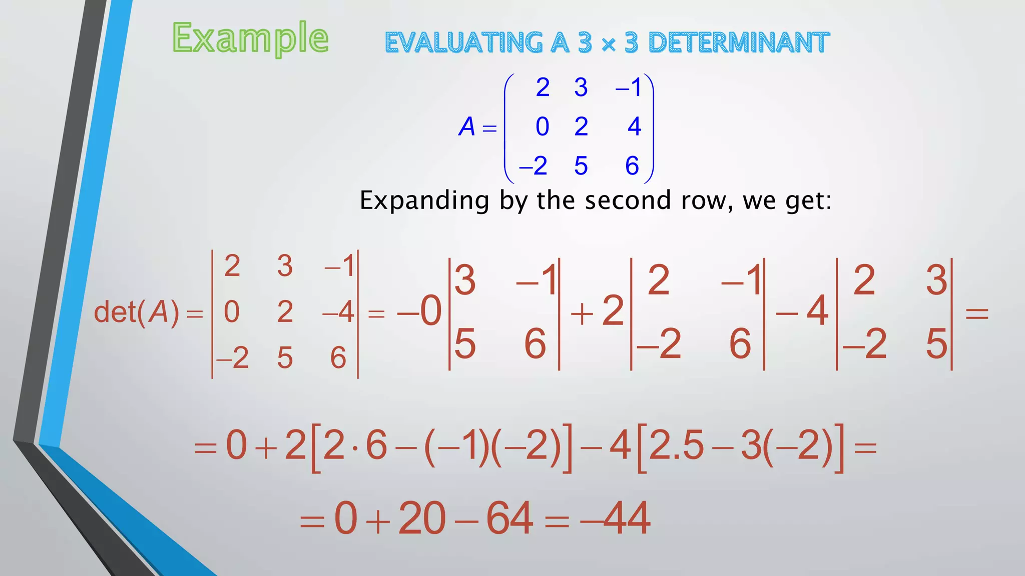  
 
  
  
2 3 1
0 2 4
2 5 6
A
Expanding by the second row, we get:

  

2 3 1
det( ) 0 2 4
2 5 6
A
 
   
 
3 1 2 1 2 3
0 2 4
5 6 2 6 2 5
            0 2 2 6 ( 1)( 2) 4 2.5 3( 2)
    0 20 64 44
 