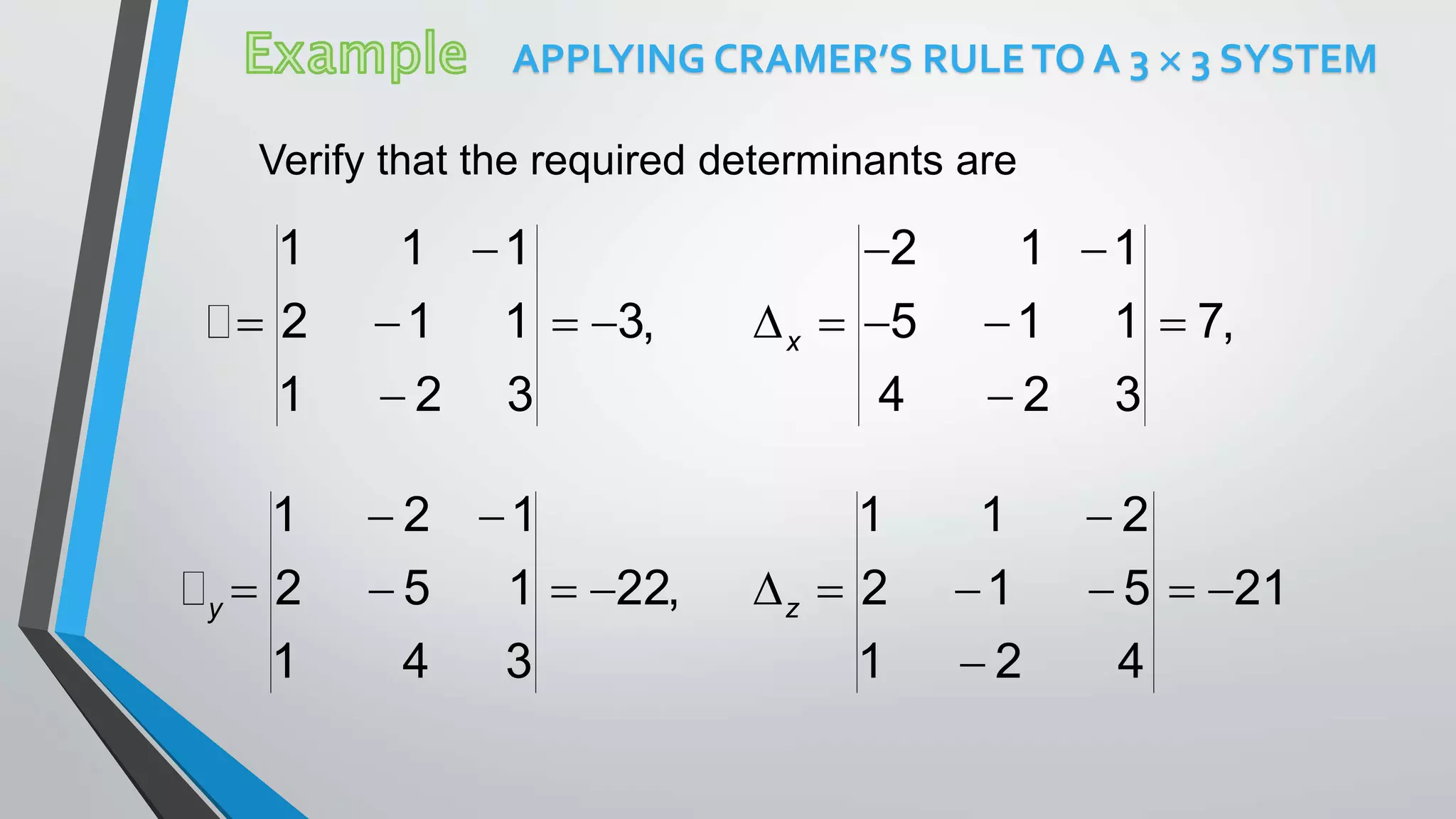 APPLYING CRAMER’S RULETO A 3  3 SYSTEM
Verify that the required determinants are

   

1 1 1
2 1 1 3,
1 2 3
 
    

2 1 1
5 1 1 7,
4 2 3
x
 
   
1 2 1
2 5 1 22,
1 4 3
y

     

1 1 2
2 1 5 21
1 2 4
z
 
