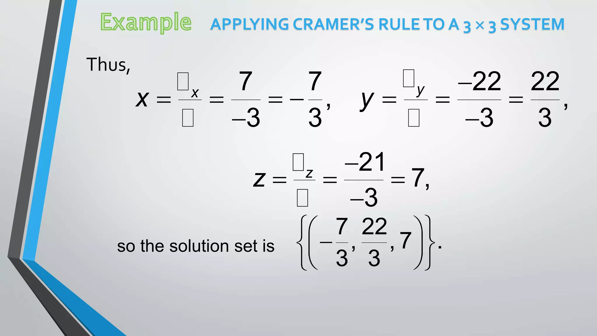 APPLYING CRAMER’S RULETO A 3  3 SYSTEM
Thus,

      
 
7 7 22 22
, ,
3 3 3 3
yx
x y

  

21
7,
3
z
z
so the solution set is
7 22
, , 7 .
3 3
  
  
  
 