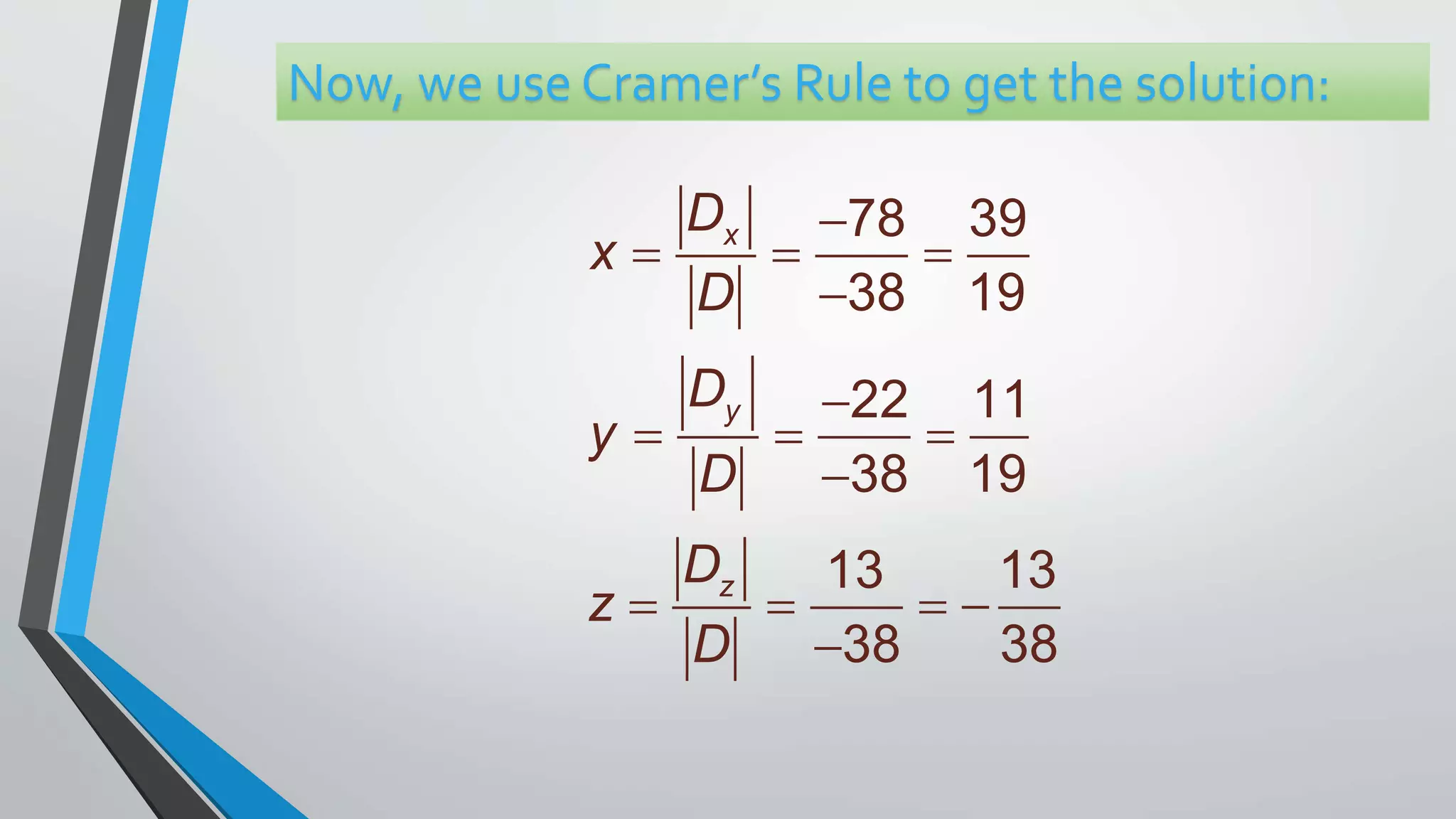 78 39
38 19
22 11
38 19
13 13
38 38
x
y
z
D
x
D
D
y
D
D
z
D

  


  

   

Now, we use Cramer’s Rule to get the solution:
 