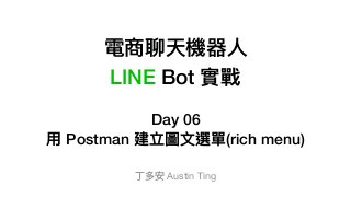 電商聊天機器⼈人
LINE Bot 實戰
Day 06
⽤用 Postman 建立圖⽂文選單(rich menu)
丁多安 Austin Ting
 