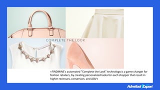 «FINDMINE's automated "Complete the Look" technology is a game changer for
fashion retailers, by creating personalized loo...