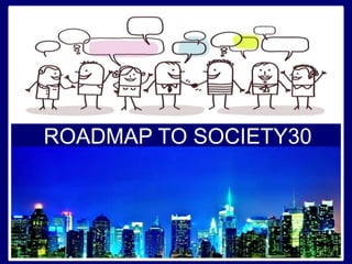ROADMAP TO SOCIETY30
 