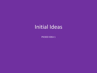Initial Ideas
PICKED IDEA 1
 