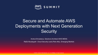 © 2018, Amazon Web Services, Inc. or Its Affiliates. All rights reserved.
Anshul Srivastava, Solutions Architect AWS MENA
RaEd Abudayyeh Cloud Security Lead (Palo Alto), Emerging Markets
Secure and Automate AWS
Deployments with Next Generation
Security
 