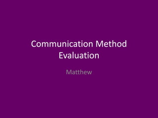 Communication Method
Evaluation
Matthew
 
