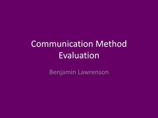Communication Method
Evaluation
Benjamin Lawrenson
 