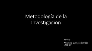 Metodología de la
Investigación
Tarea 1
Alejandro Quintana Campos
LAEE XIV
 
