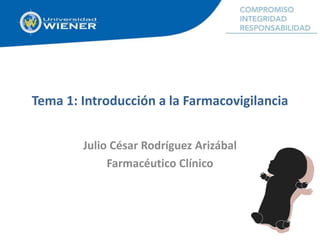 Tema 1: Introducción a la Farmacovigilancia
Julio César Rodríguez Arizábal
Farmacéutico Clínico
 