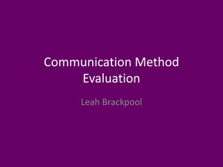 Communication Method
Evaluation
Leah Brackpool
 