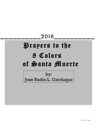 Prayers to the
8 Colors
of Santa Muerte
Front Cover
by:
Jose Radin L. Garduque
__________2016__________
 