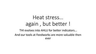 Heat stress…
again , but better !
THI evolves into AHLU for better indicators...
And our tools at Feedworks are more valuable then
ever
 