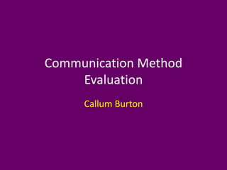 Communication Method
Evaluation
Callum Burton
 