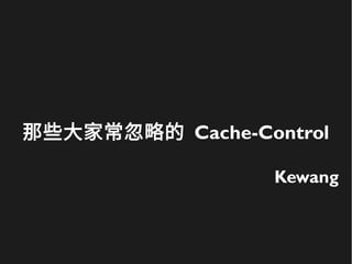 那些大家常忽略的 Cache-Control
Kewang
 