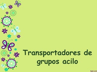 Transportadores de
grupos acilo
 