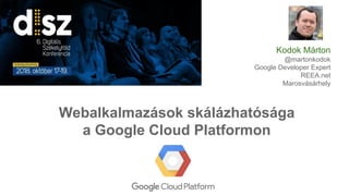 Webalkalmazások skálázhatósága
a Google Cloud Platformon
Kodok Márton
@martonkodok
Google Developer Expert
REEA.net
Marosvásárhely
 