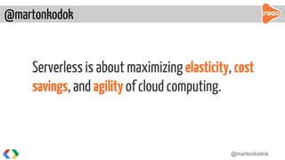 Serverless is about maximizing elasticity, cost
savings, and agility of cloud computing.
@martonkodok
@martonkodok
 