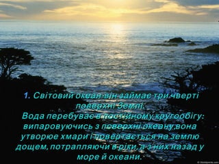 1. -Світовий океан він займає три чверті-Світовий океан він займає три чверті
.поверхні Землі.поверхні Землі
:Вода перебув...