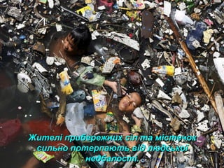 Жителі прибережних сіл та містечокЖителі прибережних сіл та містечок
сильно потерпають від людськоїсильно потерпають від людської
недбалості.недбалості.
 