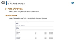 03 마무리하며...
유니티 UNet 참고 레퍼런스
유니티3D 공식 레퍼런스
https://docs.unity3d.com/Manual/UNet.html
UNet bitbucket
https://bitbucket.org/Unity-Technologies/networking/src
 