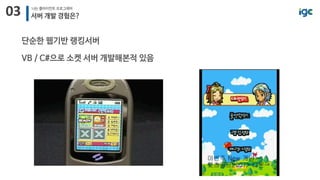 03 나는 클라이언트 프로그래머
서버 개발 경험은?
단순한 웹기반 랭킹서버
VB / C#으로 소켓 서버 개발해본적 있음
 